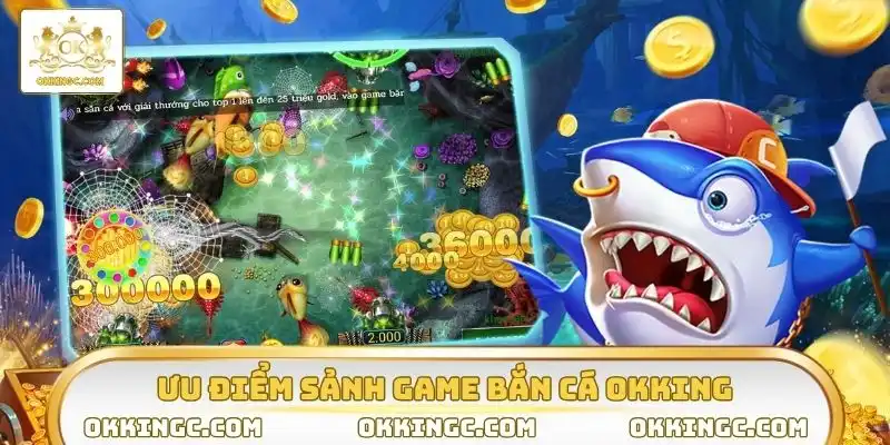 Bắn cá OKKING sở hữu nhiều ưu thế nổi bật