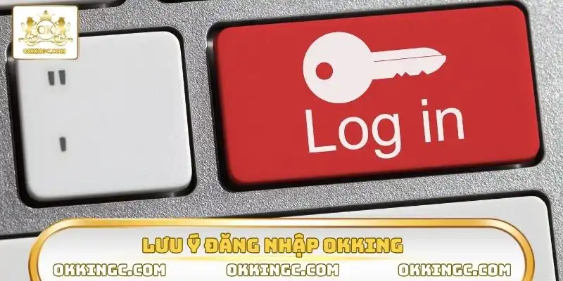 Cần lưu ý gì khi đăng nhập OKKING