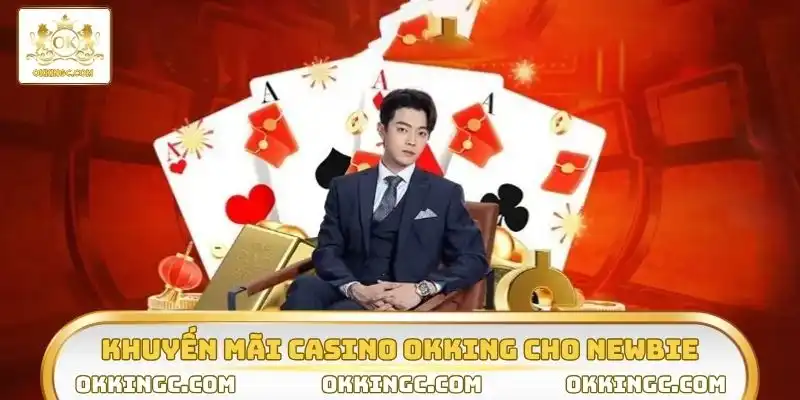 Khuyến mãi casino OKKING hot cho Newbie