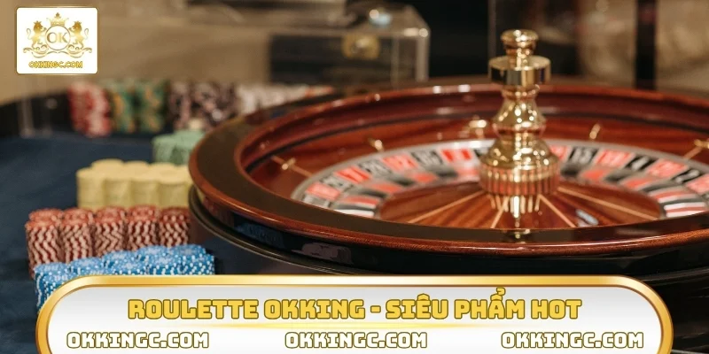 Roulette OKKING siêu phẩm đánh bạc hot