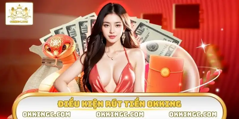 Tuân thủ chặt chẽ các điều kiện rút tiền OKKING