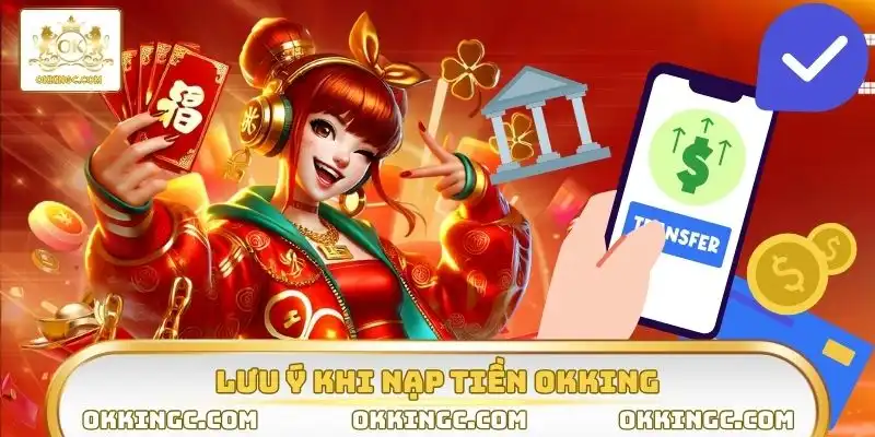 Tuân thủ lưu ý khi nạp tiền OKKING