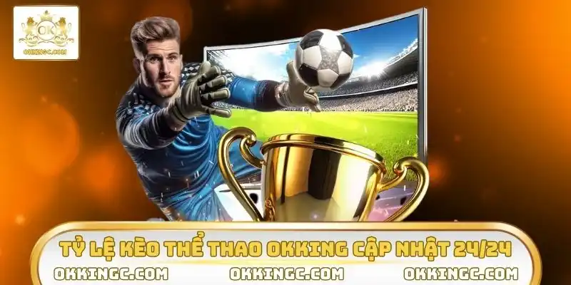 Tỷ lệ kèo thể thao OKKING cập nhật 24/24